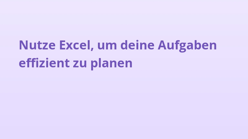 Nutze Excel, um deine Aufgaben effizient zu planen